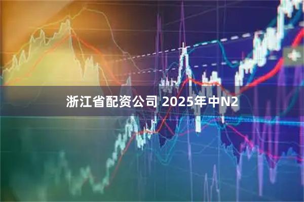 浙江省配资公司 2025年中N2