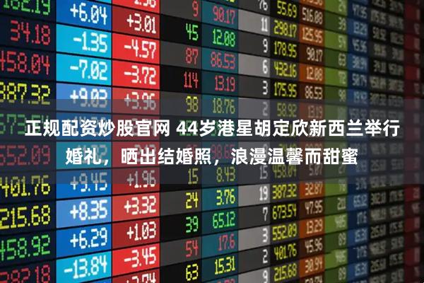 正规配资炒股官网 44岁港星胡定欣新西兰举行婚礼，晒出结婚照，浪漫温馨而甜蜜