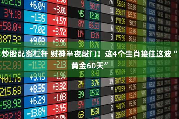 炒股配资杠杆 财神半夜敲门！这4个生肖接住这波“黄金60天”