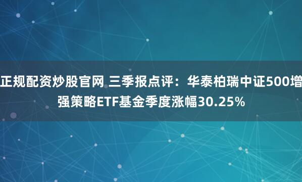 正规配资炒股官网 三季报点评：华泰柏瑞中证500增强策略ETF基金季度涨幅30.25%
