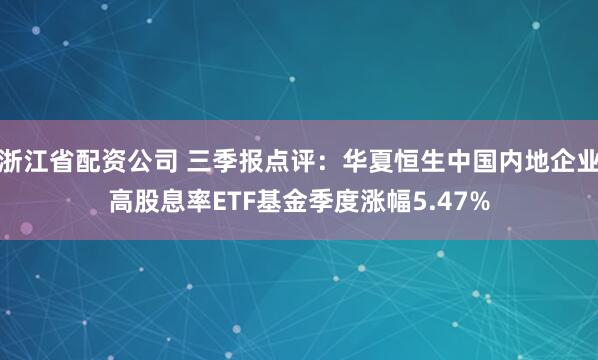 浙江省配资公司 三季报点评：华夏恒生中国内地企业高股息率ETF基金季度涨幅5.47%