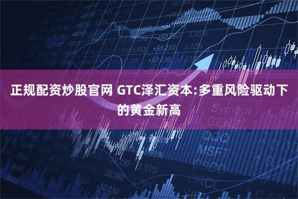 正规配资炒股官网 GTC泽汇资本:多重风险驱动下的黄金新高