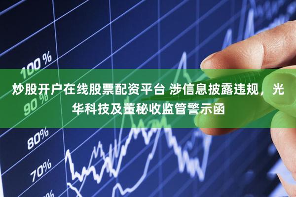 炒股开户在线股票配资平台 涉信息披露违规，光华科技及董秘收监管警示函
