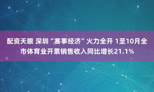 配资天眼 深圳“赛事经济”火力全开 1至10月全市体育业开票销售收入同比增长21.1%