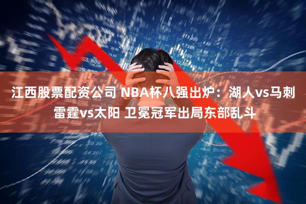 江西股票配资公司 NBA杯八强出炉：湖人vs马刺 雷霆vs太阳 卫冕冠军出局东部乱斗