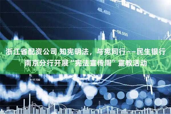 浙江省配资公司 知宪明法，与宪同行——民生银行南京分行开展“宪法宣传周”宣教活动