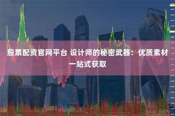 股票配资官网平台 设计师的秘密武器：优质素材一站式获取