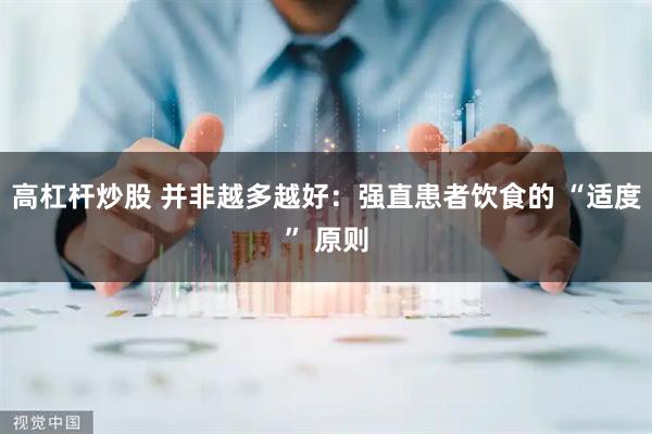 高杠杆炒股 并非越多越好：强直患者饮食的 “适度” 原则