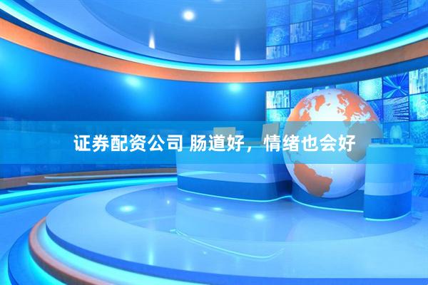证券配资公司 肠道好，情绪也会好