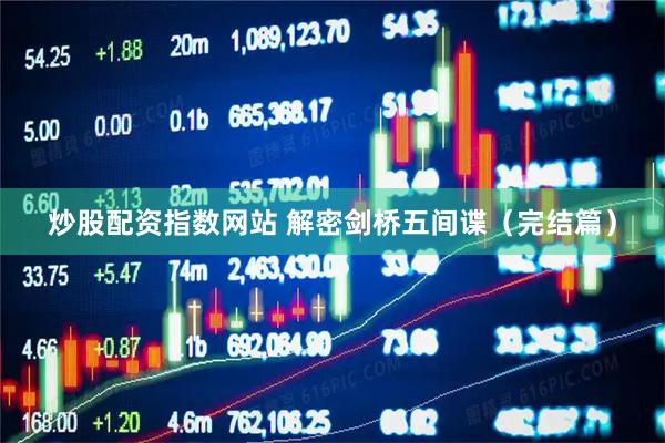 炒股配资指数网站 解密剑桥五间谍（完结篇）