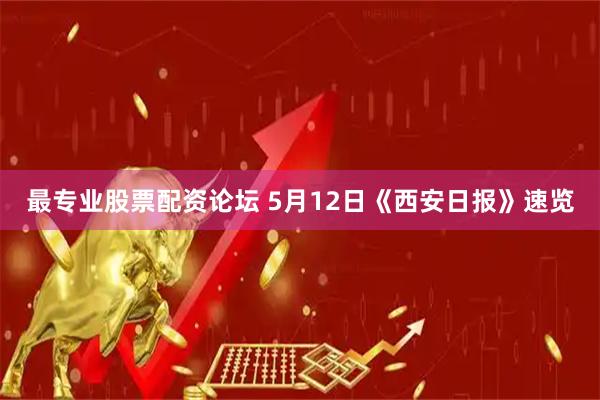 最专业股票配资论坛 5月12日《西安日报》速览