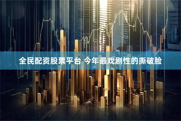全民配资股票平台 今年最戏剧性的撕破脸