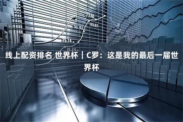 线上配资排名 世界杯｜C罗：这是我的最后一届世界杯