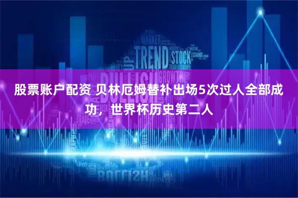 股票账户配资 贝林厄姆替补出场5次过人全部成功，世界杯历史第二人