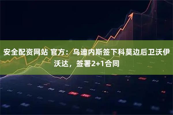 安全配资网站 官方：乌迪内斯签下科莫边后卫沃伊沃达，签署2+1合同
