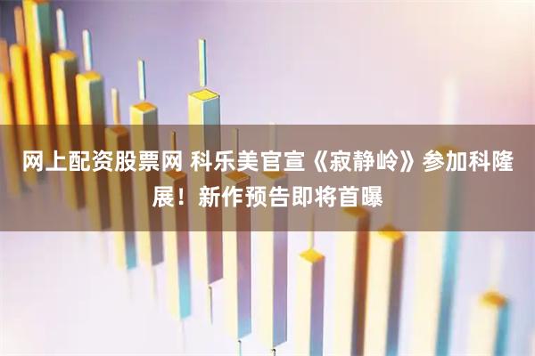 网上配资股票网 科乐美官宣《寂静岭》参加科隆展！新作预告即将首曝