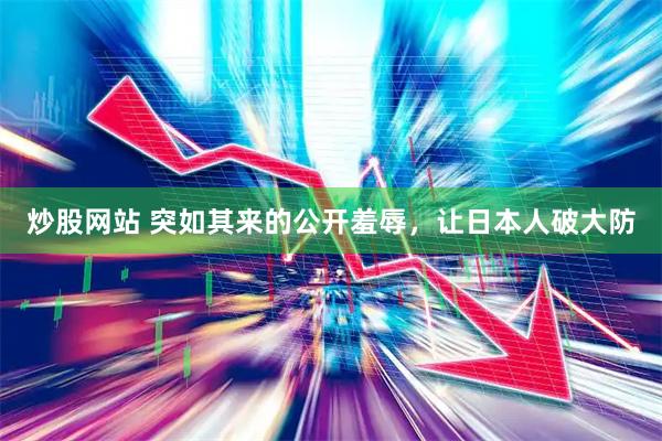 炒股网站 突如其来的公开羞辱，让日本人破大防