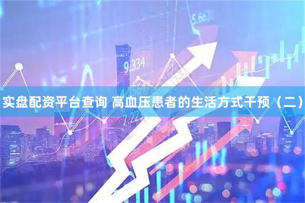 实盘配资平台查询 高血压患者的生活方式干预（二）