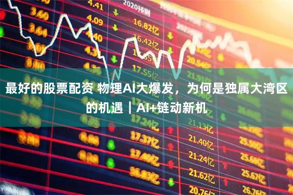 最好的股票配资 物理AI大爆发，为何是独属大湾区的机遇｜AI+链动新机