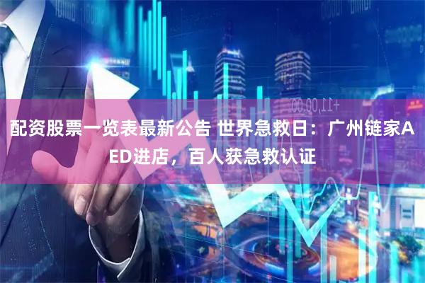 配资股票一览表最新公告 世界急救日：广州链家AED进店，百人获急救认证