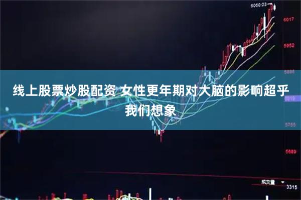 线上股票炒股配资 女性更年期对大脑的影响超乎我们想象